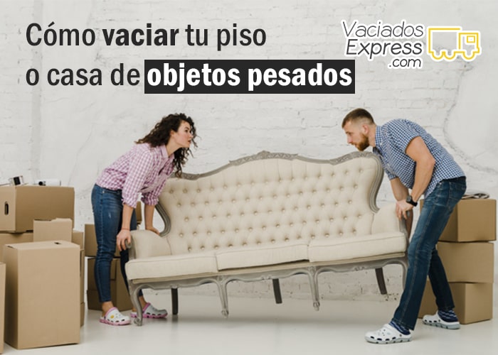 Cómo vaciar tu piso o casa de objetos pesados vaciados de casas express