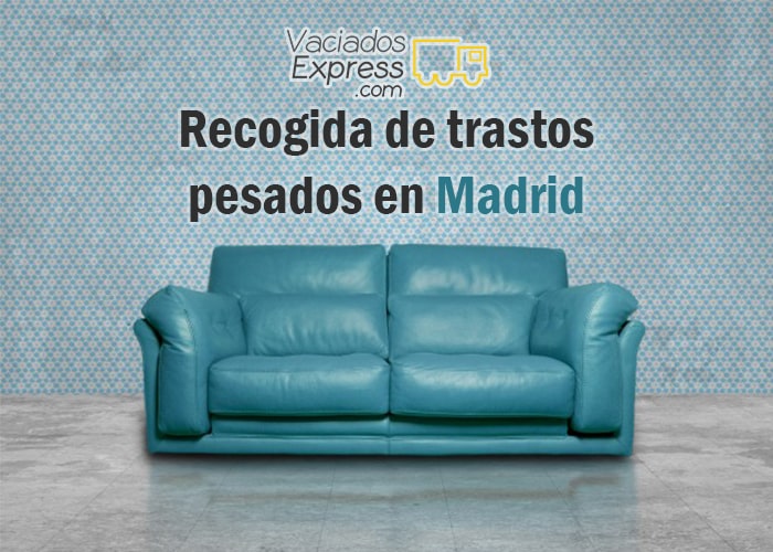 Recogida de trastos pesados en Madrid vaciados de casas express