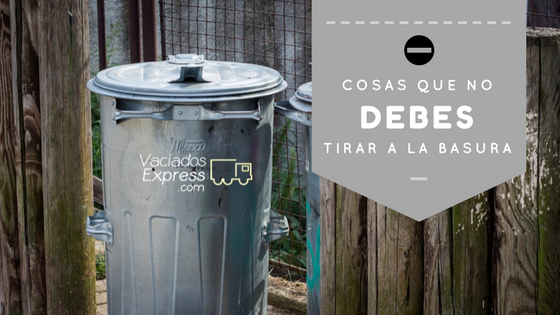 10 cosas que nunca debes tirar a la basura vaciados de casas express