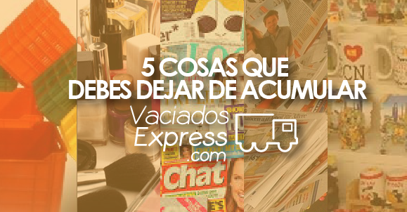 5 cosas que tienes que dejar de acumular vaciados de casas express