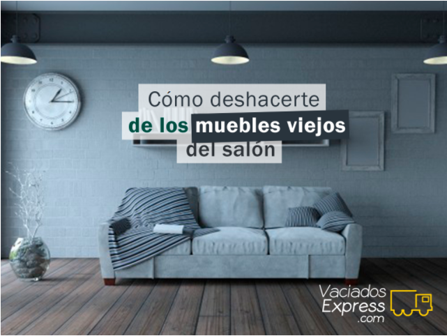 Cómo deshacerte de los muebles viejos del salón vaciados de casas express