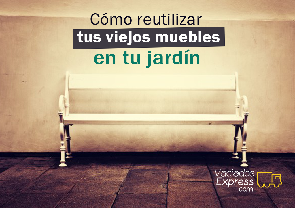 Cómo reutilizar tus muebles en tu jardín vaciados de casas express