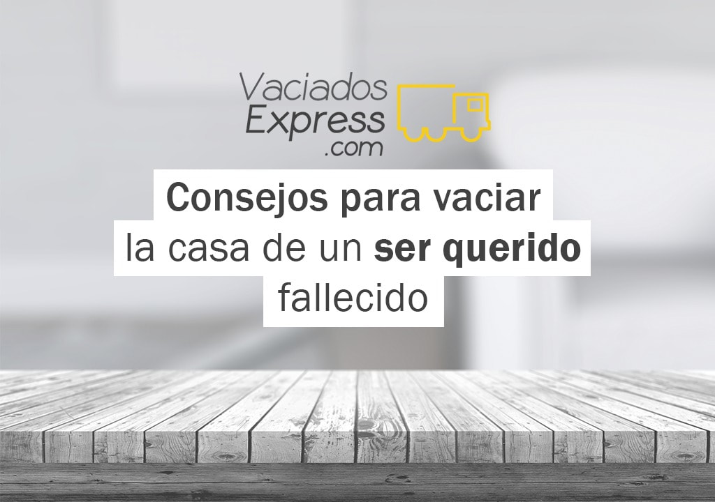 Consejos para vaciar la casa de un ser querido vaciados de casas express